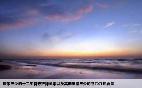 唐家三少的十二生肖守护神全本以及其他唐家三少的书TXT也要是