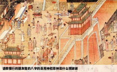 请教懂行的朋友我的八字的喜用神和忌神是什么呢谢谢