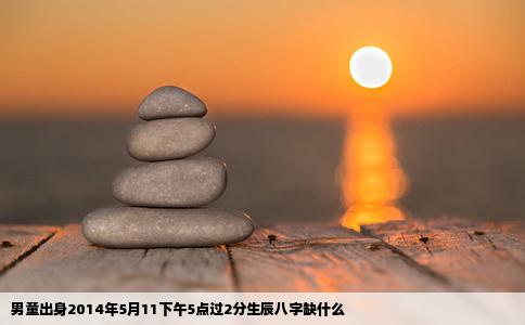 男童出身2014年5月11下午5点过2分生辰八字缺什么