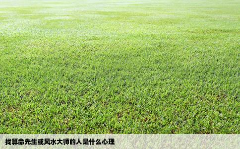 找算命先生或风水大师的人是什么心理