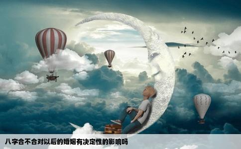八字合不合对以后的婚姻有决定性的影响吗