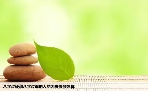 八字过硬和八字过弱的人结为夫妻会怎样