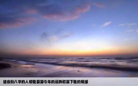 请会批八字的人帮我算算今年的运势和算下我的姻缘
