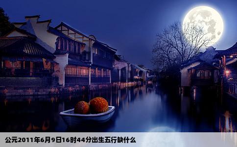 公元2011年6月9日16时44分出生五行缺什么