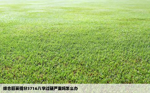 综合旺衰得分3716八字过硬严重吗怎么办
