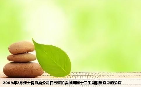 2009年2月佳士得拍卖公司在巴黎拍卖圆明园十二生肖铜兽首中的兔首