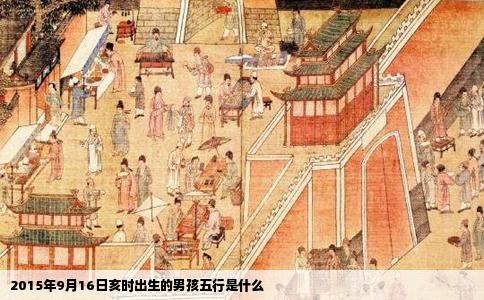 2015年9月16日亥时出生的男孩五行是什么