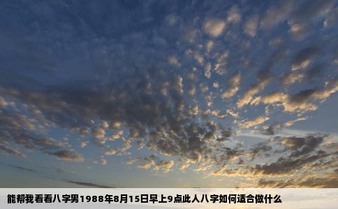 能帮我看看八字男1988年8月15日早上9点此人八字如何适合做什么