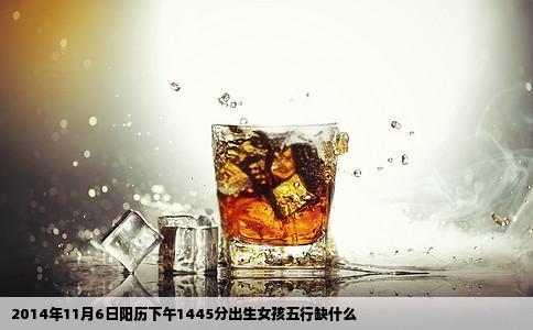 2014年11月6日阳历下午1445分出生女孩五行缺什么