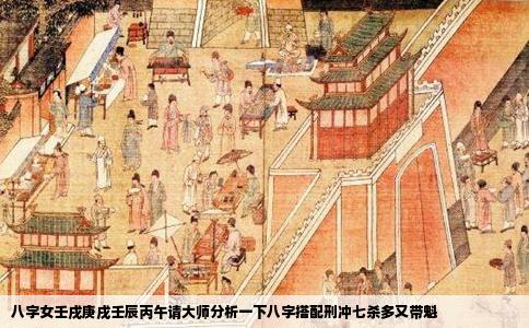 八字女壬戌庚戌壬辰丙午请大师分析一下八字搭配刑冲七杀多又带魁