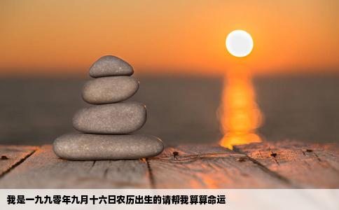 我是一九九零年九月十六日农历出生的请帮我算算命运