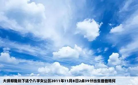 大师帮我批下这个八字女公历2011年11月8日2点39分出生爸爸姓何