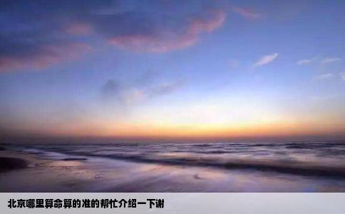 北京哪里算命算的准的帮忙介绍一下谢