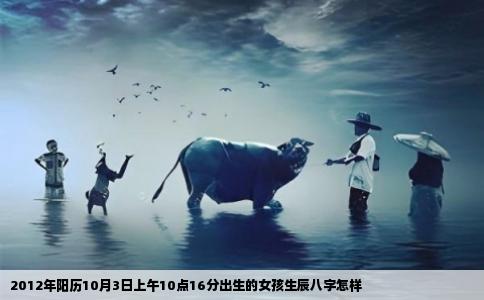 2012年阳历10月3日上午10点16分出生的女孩生辰八字怎样