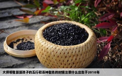 大师帮我算算孩子的五行和喜神取名的时候注意什么出生于2010年