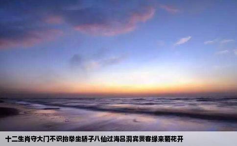 十二生肖守大门不识抬举坐轿子八仙过海吕洞宾贵客缘来菊花开