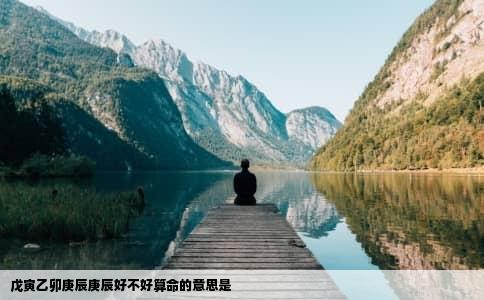 戊寅乙卯庚辰庚辰好不好算命的意思是