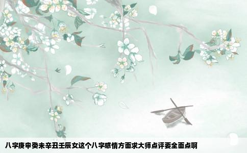 八字庚申癸未辛丑壬辰女这个八字感情方面求大师点评要全面点啊