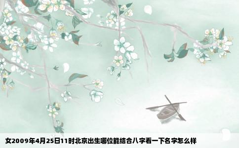 女2009年4月25日11时北京出生哪位能结合八字看一下名字怎么样