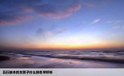 五行缺木的女孩子什么样名字好听