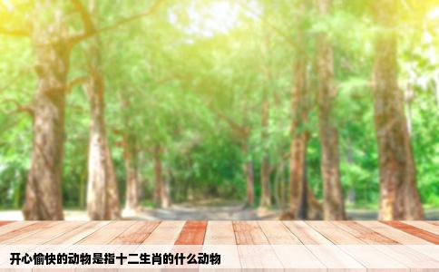 开心愉快的动物是指十二生肖的什么动物