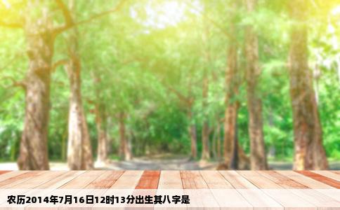 农历2014年7月16日12时13分出生其八字是