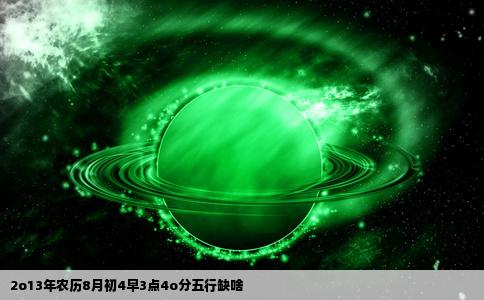 2o13年农历8月初4早3点4o分五行缺啥