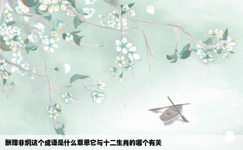 酬赠非炯这个成语是什么意思它与十二生肖的哪个有关