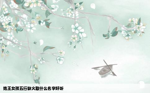 姓王女孩五行缺火取什么名字好听