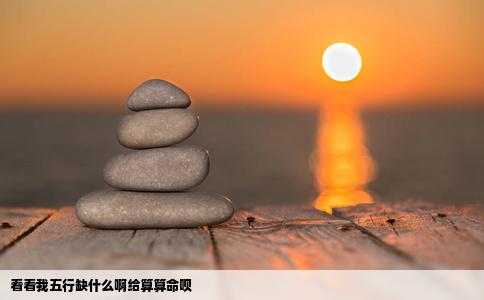 看看我五行缺什么啊给算算命呗