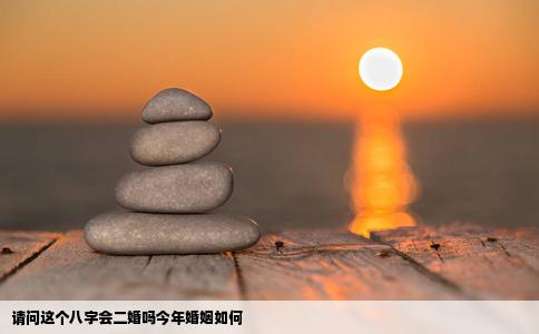 请问这个八字会二婚吗今年婚姻如何