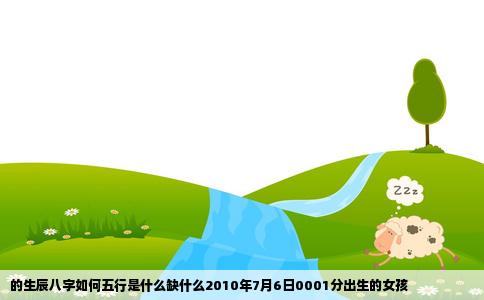 的生辰八字如何五行是什么缺什么2010年7月6日0001分出生的女孩