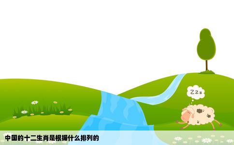 中国的十二生肖是根据什么排列的