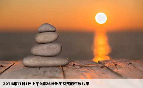 2014年11月1日上午9点26分出生女孩的生辰八字