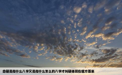 命硬是指什么八字又是指什么怎么的八字才叫硬体现在哪方面来